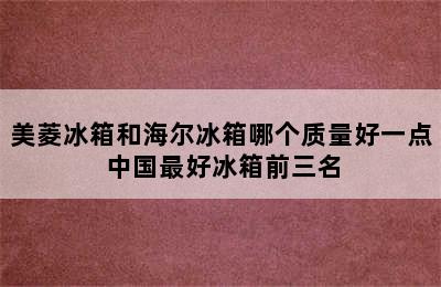 美菱冰箱和海尔冰箱哪个质量好一点 中国最好冰箱前三名